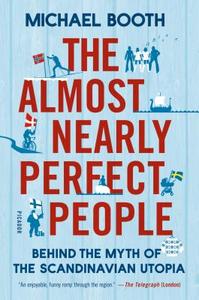 The Almost Nearly Perfect People: Behind the Myth of the Scandinavian Utopia di Michael Booth edito da PICADOR