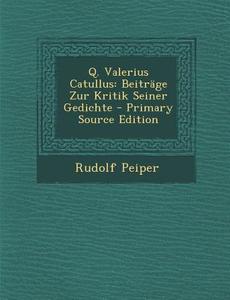 Q. Valerius Catullus: Beitrage Zur Kritik Seiner Gedichte - Primary Source Edition di Rudolf Peiper edito da Nabu Press