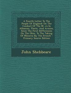 A   Fourth Letter to the People of England: On the Conduct of the M...RS in Alliances, Fleets, and Armies, Since the First Differences on the Ohio, to di John Shebbeare edito da Nabu Press