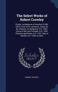 The Select Works Of Robert Crowley di Robert Crowley edito da Sagwan Press