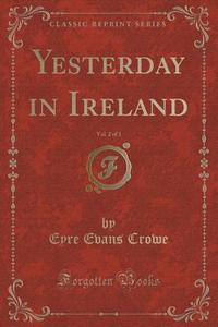 Yesterday In Ireland, Vol. 2 Of 3 (classic Reprint) di Eyre Evans Crowe edito da Forgotten Books