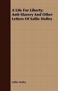 A Life For Liberty; Anti-Slavery And Other Letters Of Sallie Holley di Sallie Holley edito da Aslan Press