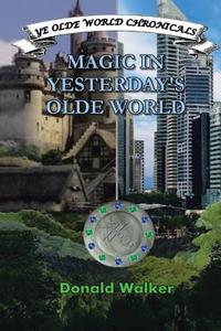MAGIC IN YESTERDAY'S OLDE WORLD di Donald Walker edito da Xlibris