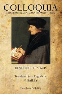 Colloquia: Concerning Men, Manners, and Things di Desiderius Erasmus edito da Theophania Publishing