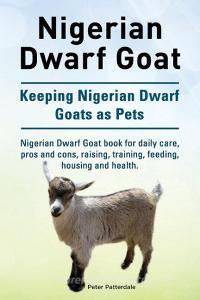 Nigerian Dwarf Goat. Keeping Nigerian Dwarf Goats as Pets. Nigerian Dwarf Goat book for daily care, pros and cons, raisi di Peter Patterdale edito da LIGHTNING SOURCE INC