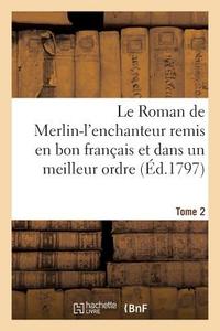 Le Roman de Merlin-l'Enchanteur Remis En Bon Franï¿½ais Et Dans Un Meilleur Ordre. Tome 2 di Sans Auteur edito da Hachette Livre - Bnf