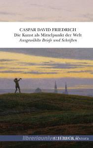 Die Kunst als Mittelpunkt der Welt di Caspar David Friedrich edito da C.H. Beck