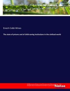 The state of prisons and of child-saving institutions in the civilized world di Enoch Cobb Wines edito da hansebooks