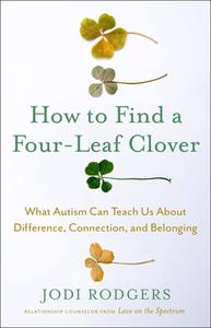 How to Find a Four-Leaf Clover: What Autism Can Teach Us about Difference, Connection, and Belonging di Jodi Rodgers edito da LITTLE BROWN & CO