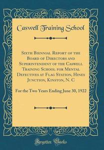 Sixth Biennial Report of the Board of Directors and Superintendent of the Caswell Training School for Mental Defectives at Flag Station, Hines Junctio di Caswell Training School edito da Forgotten Books