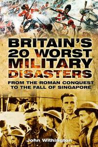 Britain's 20 Worst Military Disasters di John Withington edito da The History Press