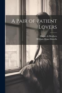 A Pair of Patient Lovers di William Dean Howells, Harper Brothers edito da LEGARE STREET PR