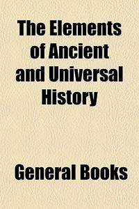 The Elements Of Ancient And Universal Hi di General Books edito da General Books