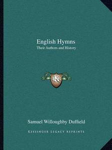 English Hymns: Their Authors and History di Samuel Willoughby Duffield edito da Kessinger Publishing