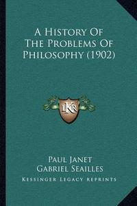 A History of the Problems of Philosophy (1902) di Paul Janet, Gabriel Seailles edito da Kessinger Publishing