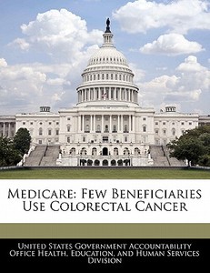 Medicare: Few Beneficiaries Use Colorectal Cancer edito da Bibliogov