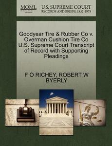 Goodyear Tire & Rubber Co V. Overman Cushion Tire Co U.s. Supreme Court Transcript Of Record With Supporting Pleadings di F O Richey, Robert W Byerly edito da Gale, U.s. Supreme Court Records