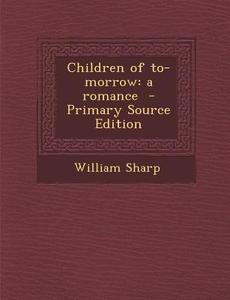 Children of To-Morrow: A Romance di William Sharp edito da Nabu Press