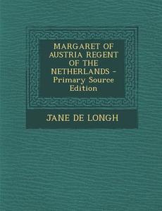 Margaret of Austria Regent of the Netherlands - Primary Source Edition di Jane De Longh edito da Nabu Press