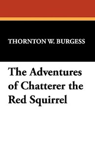 The Adventures of Chatterer the Red Squirrel di Thornton W. Burgess edito da Wildside Press