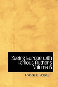 Seeing Europe With Famous Authors Volume 6 di Francis W Halsey edito da Bibliolife