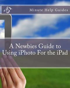 A Newbies Guide to Using iPhoto for the iPad di Minute Help Guides edito da Createspace
