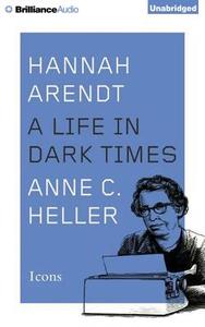 Hannah Arendt: A Life in Dark Times di Anne C. Heller edito da Brilliance Audio