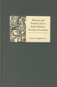 Women and Family Life in Early Modern German Literature di Elisabeth Waghall Nivre edito da Camden House (NY)
