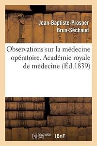 Observations Sur La M decine Op ratoire. Acad mie Royale de M decine di Brun-Sechaud-J edito da Hachette Livre - BNF