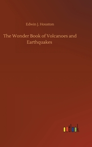 The Wonder Book of Volcanoes and Earthquakes di Edwin J. Houston edito da Outlook Verlag