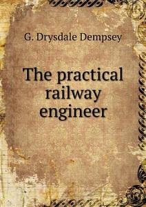 The Practical Railway Engineer di G Drysdale Dempsey edito da Book On Demand Ltd.