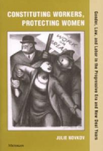Novkov, J:  Constituting Workers, Protecting Women di Julie Novkov edito da University of Michigan Press