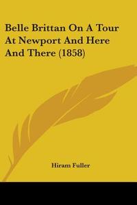 Belle Brittan On A Tour At Newport And Here And There (1858) di Hiram Fuller edito da Kessinger Publishing Co