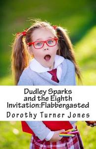 Dudley Sparks and the Eighth Invitation: Flabbergasted di Dorothy Turner Jones edito da Dorothy Turner-Jones Publishing