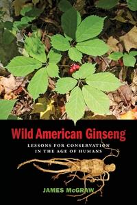 Wild American Ginseng: Lessons for Conservation in the Age of Humans di James McGraw edito da UNIV OF GEORGIA PR
