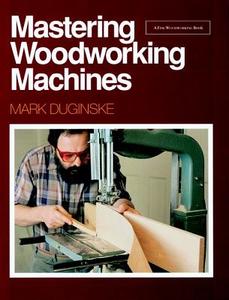 Mastering Woodworking Machines: With Mark Duginske di Mark Duginske edito da TAUNTON PR
