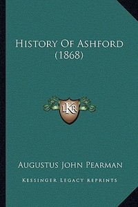 History of Ashford (1868) di Augustus John Pearman edito da Kessinger Publishing
