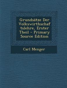 Grundsatze Der Volkswirthschaftslehre, Erster Theil - Primary Source Edition di Carl Menger edito da Nabu Press