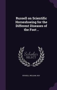 Russell On Scientific Horseshoeing For The Different Diseases Of The Foot .. di Russell William 1825- edito da Palala Press