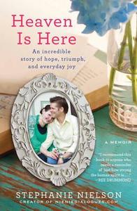 Heaven Is Here: An Incredible Story of Hope, Triumph, and Everyday Joy di Stephanie Nielson edito da HACHETTE BOOKS