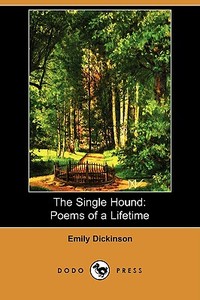The Single Hound: Poems of a Lifetime (Dodo Press) di Emily Dickinson edito da LULU PR