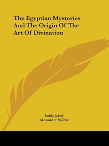 The Egyptian Mysteries And The Origin Of The Art Of Divination di Iamblichos, Alexander Wilder edito da Kessinger Publishing, Llc