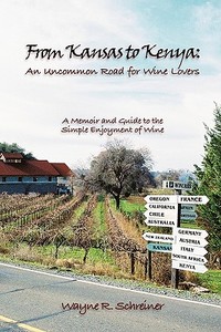 From Kansas to Kenya: An Uncommon Road for Wine Lovers: A Memoir and Guide to the Simple Enjoyment of Wine di R. Schreiner Wayne R. Schreiner, Wayne R. Schreiner edito da AUTHORHOUSE