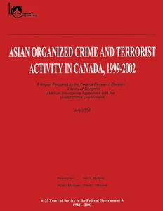 Asian Organized Crime and Terrorist Activity in Canada, 1999-2002 di Federal Research Division, Library Of Congress edito da Createspace