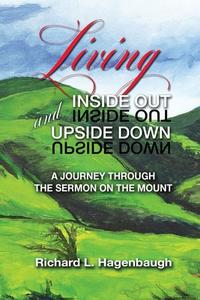 Living Inside Out and Upside Down: A Journey Through the Sermon on the Mount di Richard L. Hagenbaugh edito da XULON PR