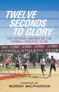 Twelve Seconds to Glory: The Official History of the Stawell Athletic Club di Murray MacPherson edito da Brolga Pub.