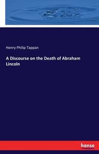 A Discourse on the Death of Abraham Lincoln di Henry Philip Tappan edito da hansebooks