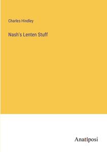 Nash's Lenten Stuff di Charles Hindley edito da Anatiposi Verlag