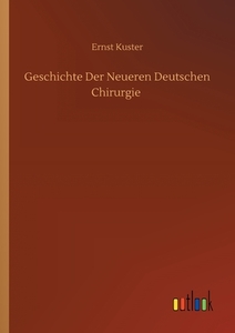 Geschichte Der Neueren Deutschen Chirurgie di Ernst Kuster edito da Outlook Verlag