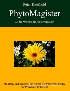 PhytoMagister - Zu den Wurzeln der Kräuterheilkunst - Band 1 di Peter Kaufhold edito da Books on Demand